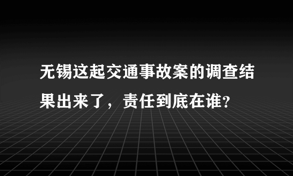 无锡这起交通事故案的调查结果出来了，责任到底在谁？