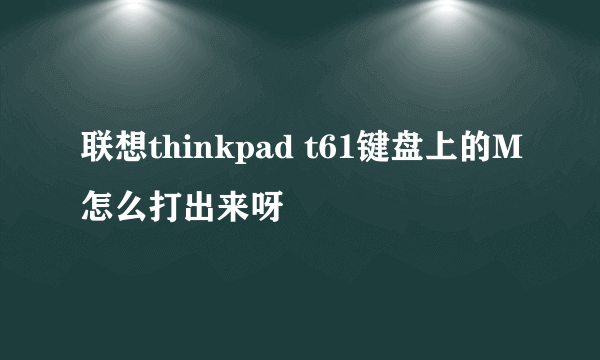 联想thinkpad t61键盘上的M怎么打出来呀