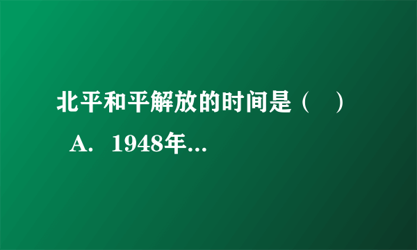 北平和平解放的时间是（  ）    A．1948年11月      B．1949年1月       C．1949年4月       D．1949年10月