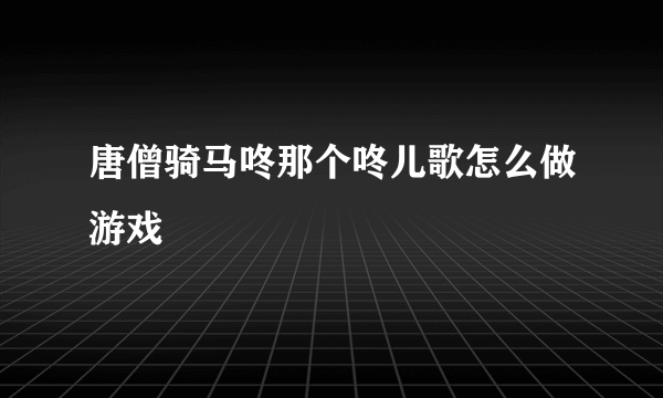 唐僧骑马咚那个咚儿歌怎么做游戏