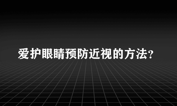 爱护眼睛预防近视的方法？