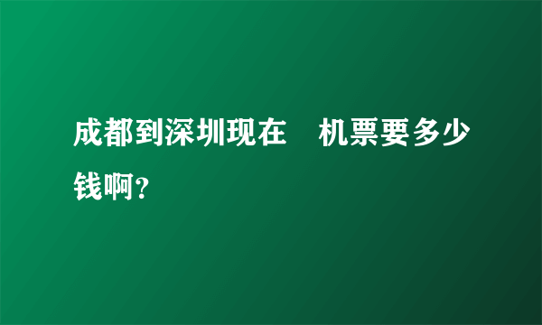 成都到深圳现在旳机票要多少钱啊？