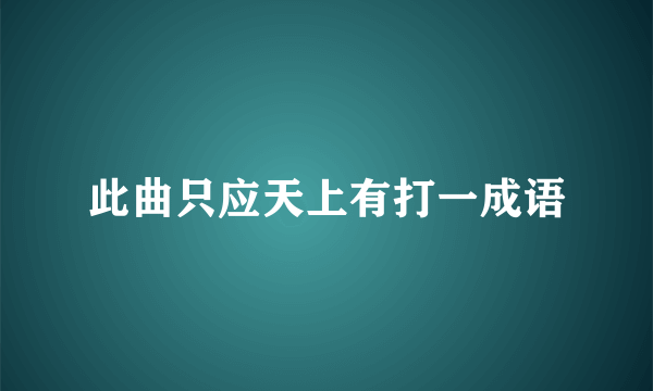 此曲只应天上有打一成语