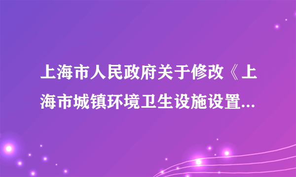 上海市人民政府关于修改《上海市城镇环境卫生设施设置规定》的决定