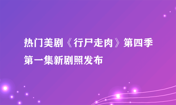 热门美剧《行尸走肉》第四季第一集新剧照发布