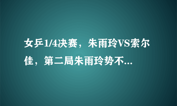 女乒1/4决赛，朱雨玲VS索尔佳，第二局朱雨玲势不可挡轰对手11-1。你怎么看？