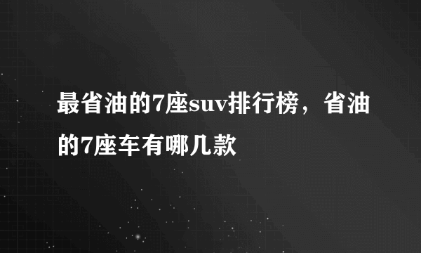 最省油的7座suv排行榜，省油的7座车有哪几款