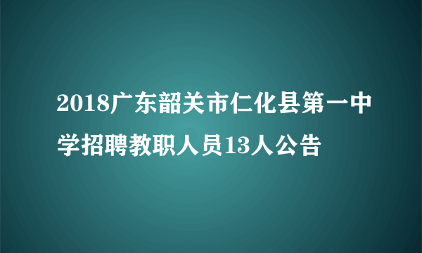 2018广东韶关市仁化县第一中学招聘教职人员13人公告