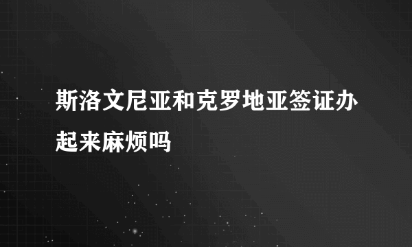 斯洛文尼亚和克罗地亚签证办起来麻烦吗