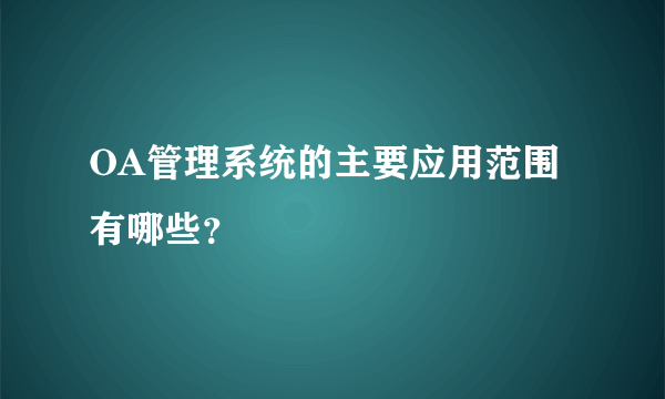 OA管理系统的主要应用范围有哪些？