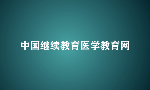 中国继续教育医学教育网