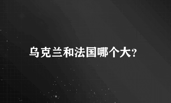 乌克兰和法国哪个大？