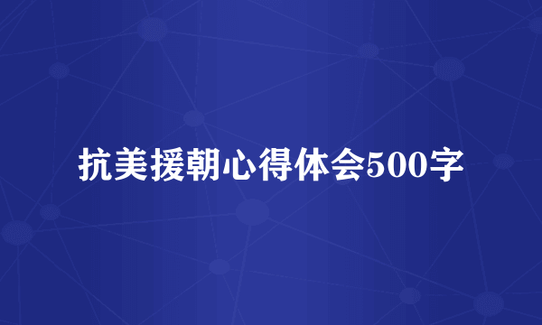 抗美援朝心得体会500字