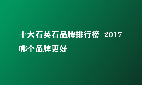 十大石英石品牌排行榜  2017哪个品牌更好