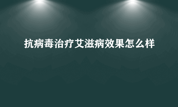 抗病毒治疗艾滋病效果怎么样