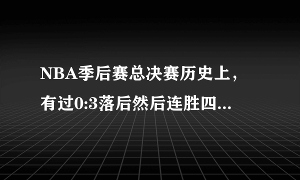 NBA季后赛总决赛历史上，有过0:3落后然后连胜四场晋级或者获得总冠军的例子吗？