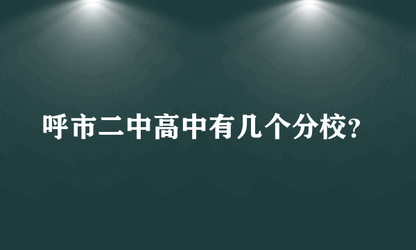 呼市二中高中有几个分校？