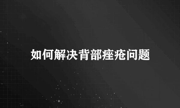 如何解决背部痤疮问题