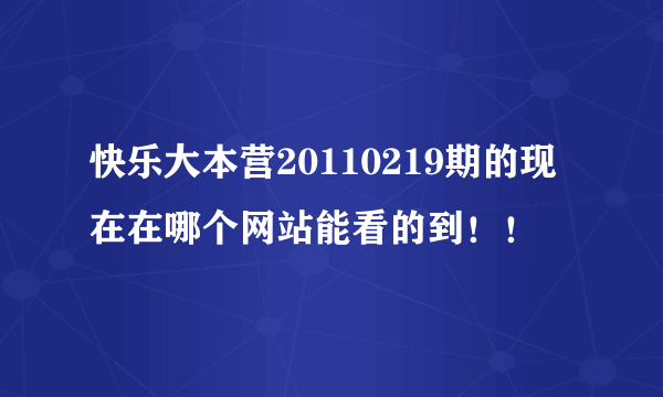 快乐大本营20110219期的现在在哪个网站能看的到！！