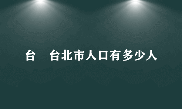 台灣台北市人口有多少人