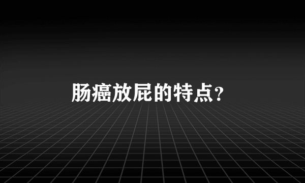 肠癌放屁的特点？