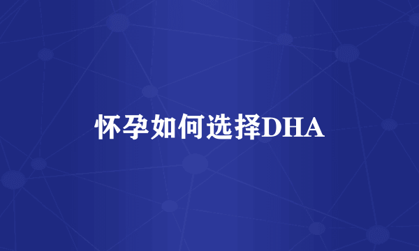 怀孕如何选择DHA