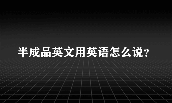 半成品英文用英语怎么说？