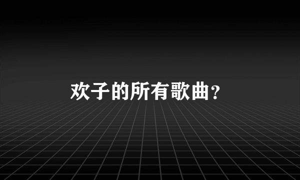 欢子的所有歌曲？