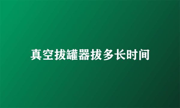 真空拔罐器拔多长时间