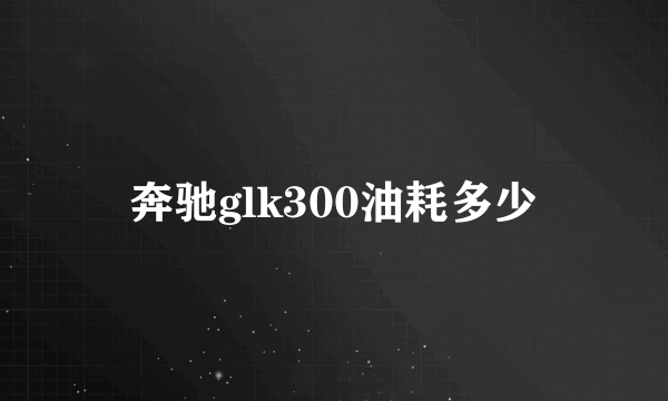 奔驰glk300油耗多少