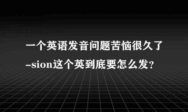 一个英语发音问题苦恼很久了-sion这个英到底要怎么发？