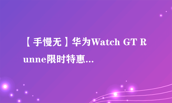 【手慢无】华为Watch GT Runne限时特惠！能健康监测