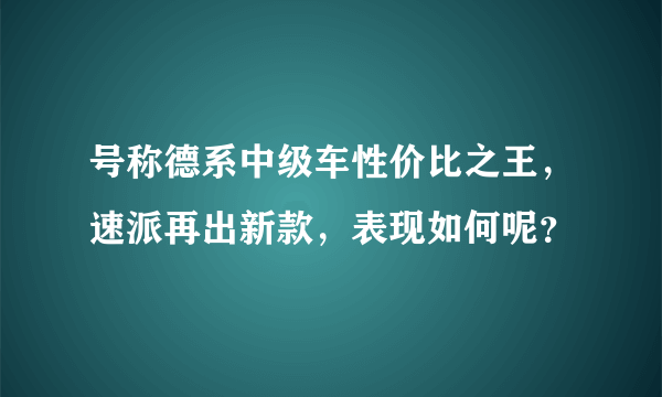 号称德系中级车性价比之王，速派再出新款，表现如何呢？