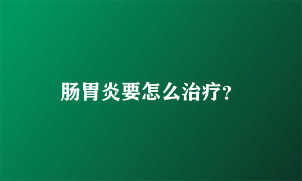 肠胃炎要怎么治疗？