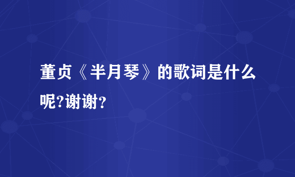 董贞《半月琴》的歌词是什么呢?谢谢？