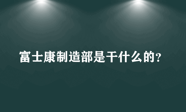 富士康制造部是干什么的？