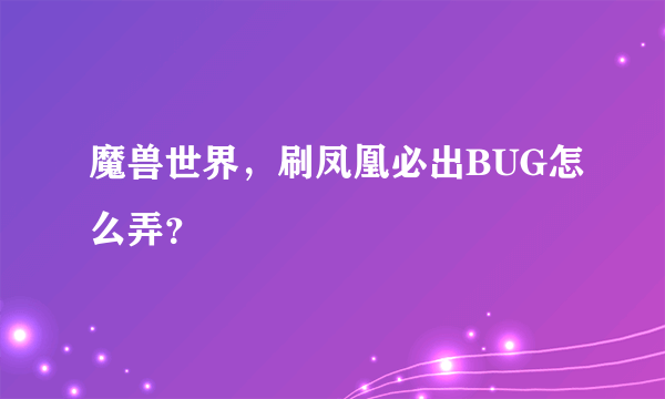 魔兽世界，刷凤凰必出BUG怎么弄？