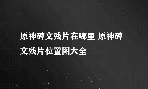 原神碑文残片在哪里 原神碑文残片位置图大全