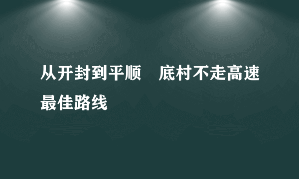 从开封到平顺穽底村不走高速最佳路线