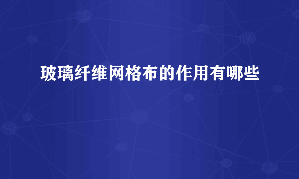 玻璃纤维网格布的作用有哪些