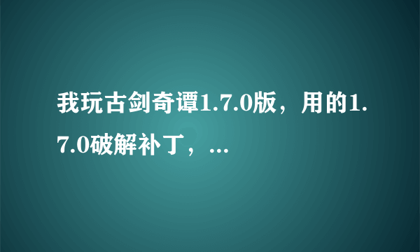 我玩古剑奇谭1.7.0版，用的1.7.0破解补丁，结果就是打不开游戏，怎么办啊？