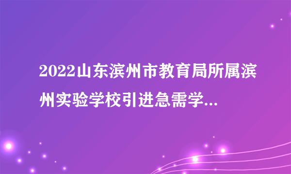 2022山东滨州市教育局所属滨州实验学校引进急需学科教师拟聘用人员公示