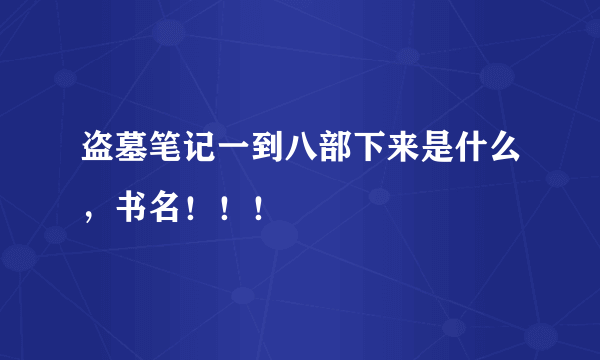 盗墓笔记一到八部下来是什么，书名！！！