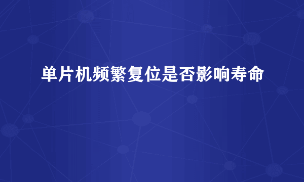 单片机频繁复位是否影响寿命