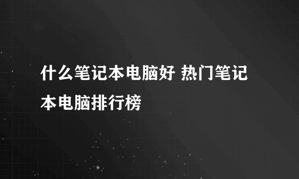 什么笔记本电脑好 热门笔记本电脑排行榜