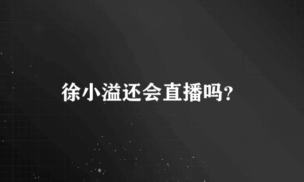 徐小溢还会直播吗？