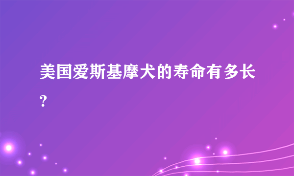 美国爱斯基摩犬的寿命有多长?