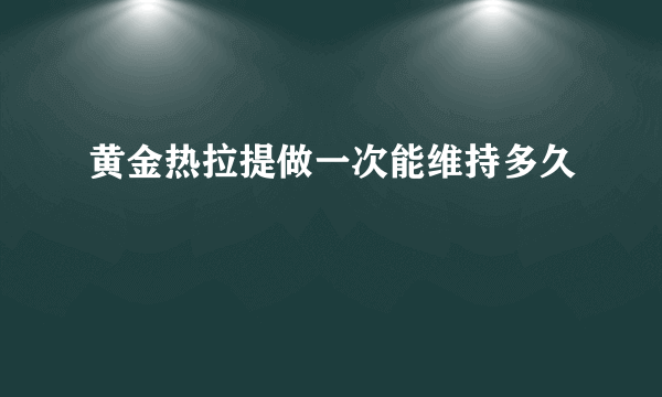 黄金热拉提做一次能维持多久