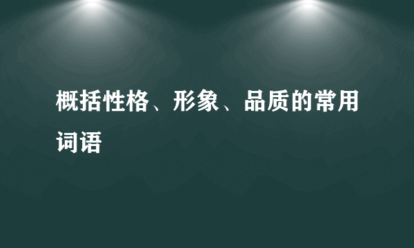 概括性格、形象、品质的常用词语