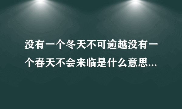 没有一个冬天不可逾越没有一个春天不会来临是什么意思？ - 芝士回答